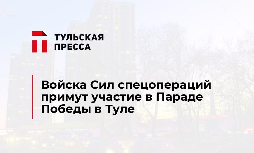 Войска Сил спецопераций примут участие в Параде Победы в Туле