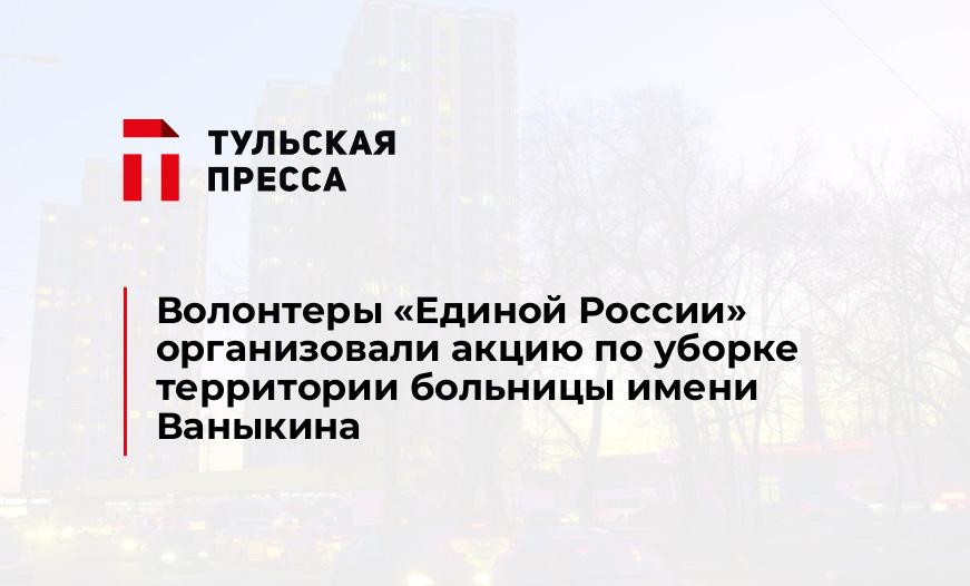 Волонтеры «Единой России» организовали акцию по уборке территории больницы имени Ваныкина