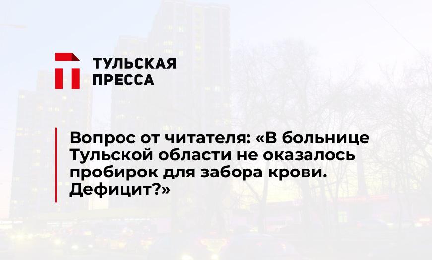 Вопрос от читателя: «В больнице Тульской области не оказалось пробирок для забора крови. Дефицит?»