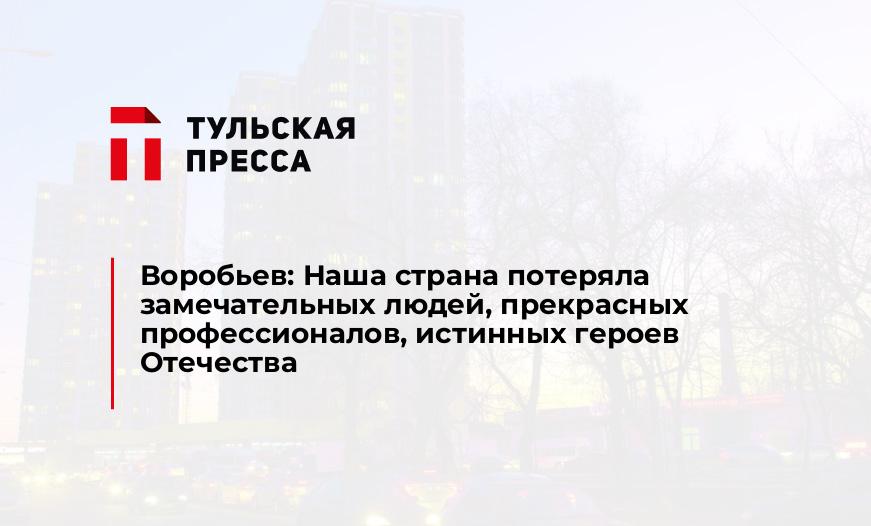 Воробьев: Наша страна потеряла замечательных людей, прекрасных профессионалов, истинных героев Отечества