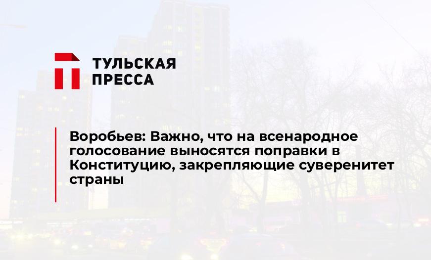 Воробьев: Важно, что на всенародное голосование выносятся поправки в Конституцию, закрепляющие суверенитет страны
