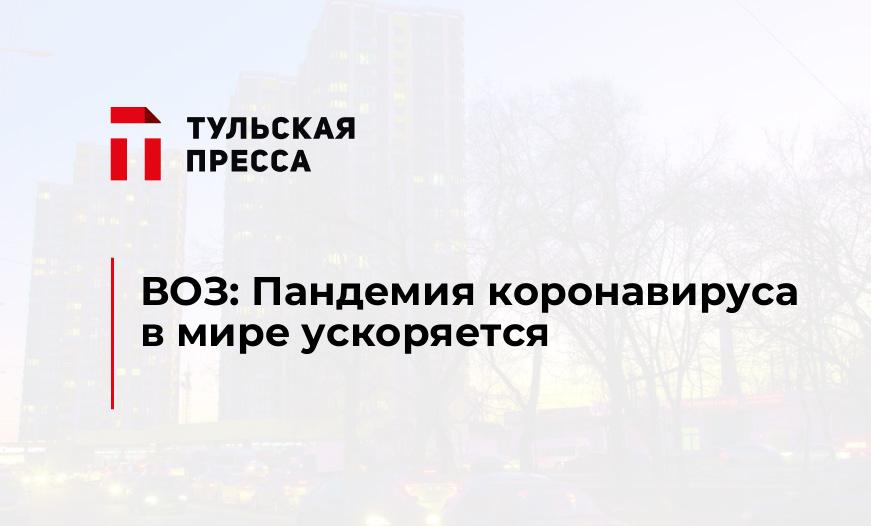 ВОЗ: Пандемия коронавируса в мире ускоряется