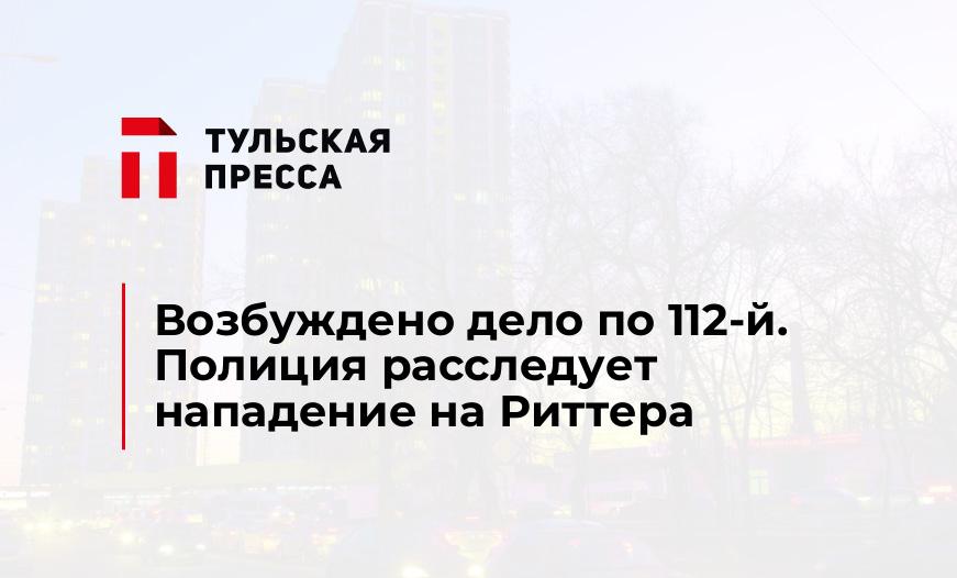 Возбуждено дело по 112-й. Полиция расследует нападение на Риттера