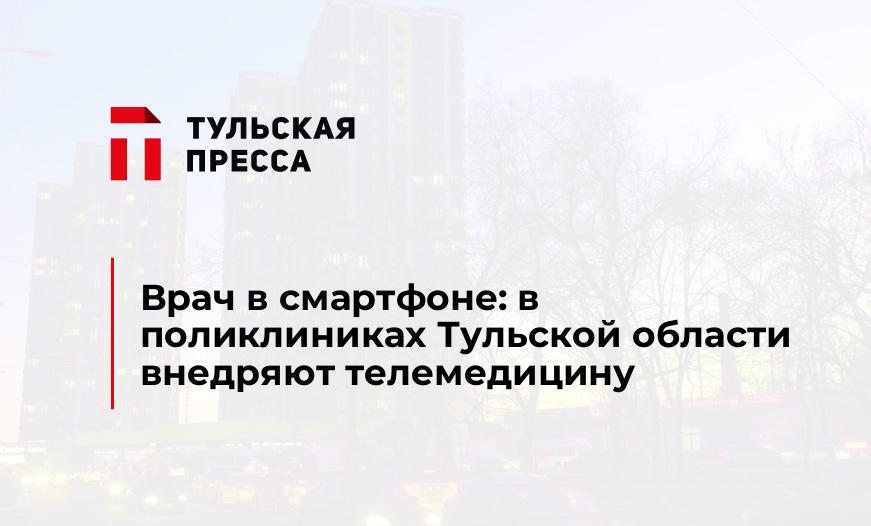 Врач в смартфоне: в поликлиниках Тульской области внедряют телемедицину