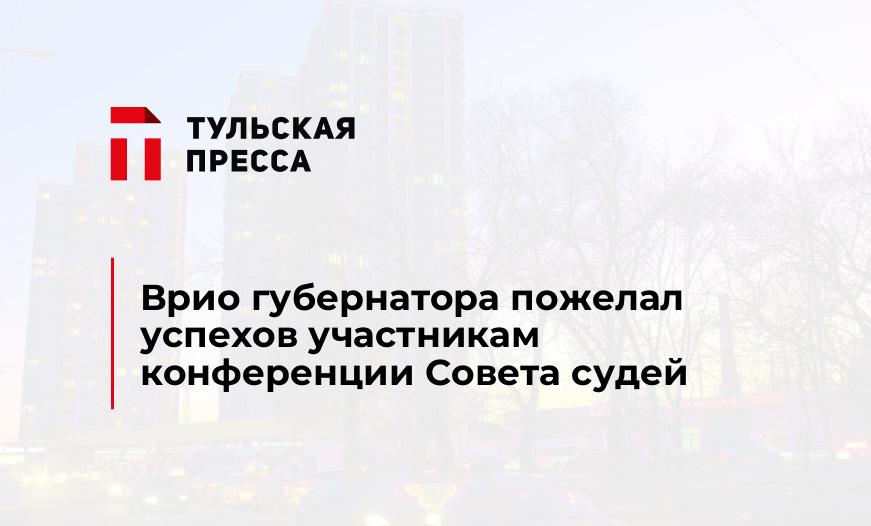 Врио губернатора пожелал успехов участникам конференции Совета судей