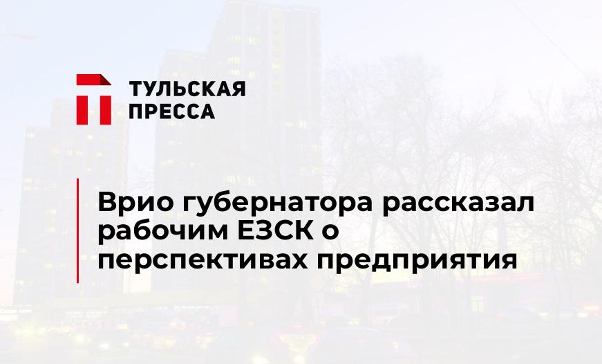 Врио губернатора рассказал рабочим ЕЗСК о перспективах предприятия