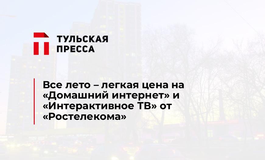 Все лето – легкая цена на «Домашний интернет» и «Интерактивное ТВ» от «Ростелекома»