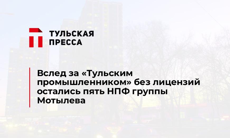 Вслед за "Тульским промышленником" без лицензий остались пять НПФ группы Мотылева