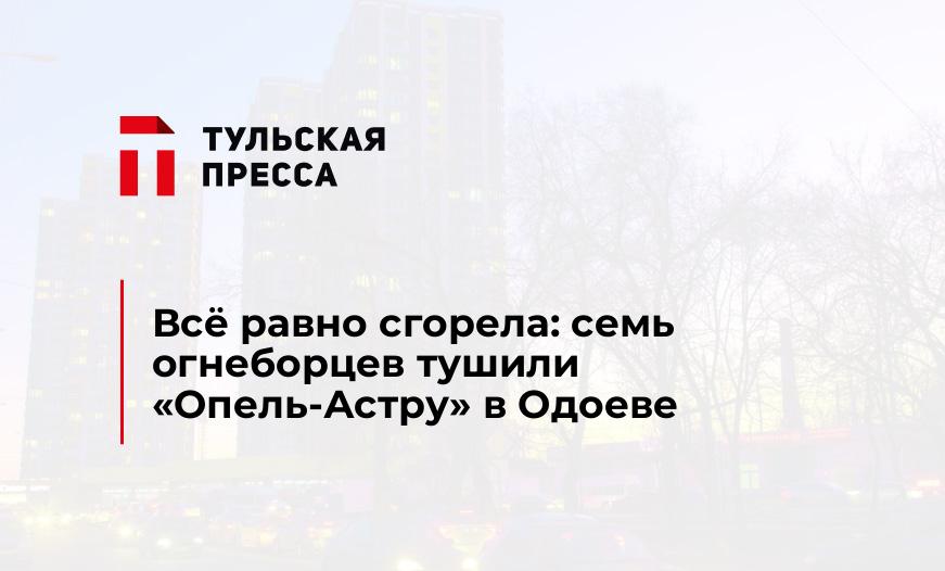 Всё равно сгорела: семь огнеборцев тушили "Опель-Астру" в Одоеве