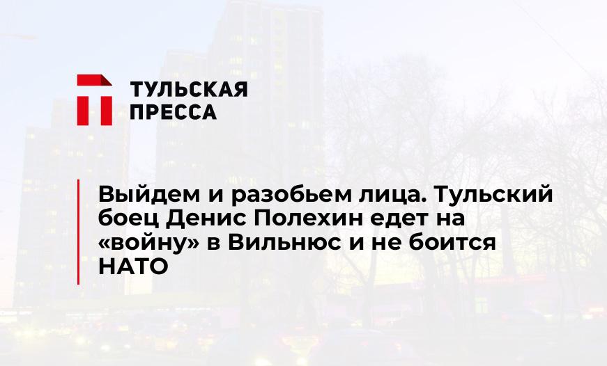 Выйдем и разобьем лица. Тульский боец Денис Полехин едет на "войну" в Вильнюс и не боится НАТО