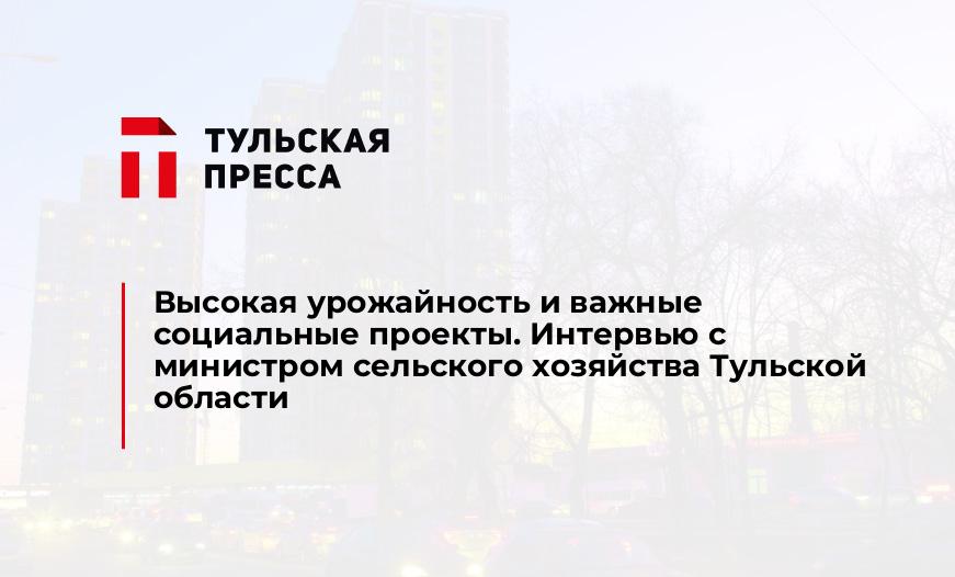 Высокая урожайность и важные социальные проекты. Интервью с министром сельского хозяйства Тульской области