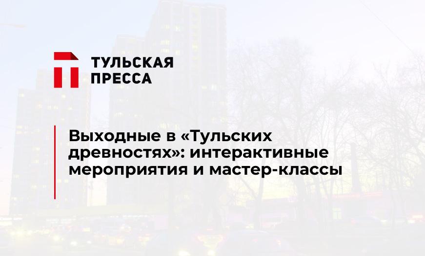 Выходные в "Тульских древностях": интерактивные мероприятия и мастер-классы  
