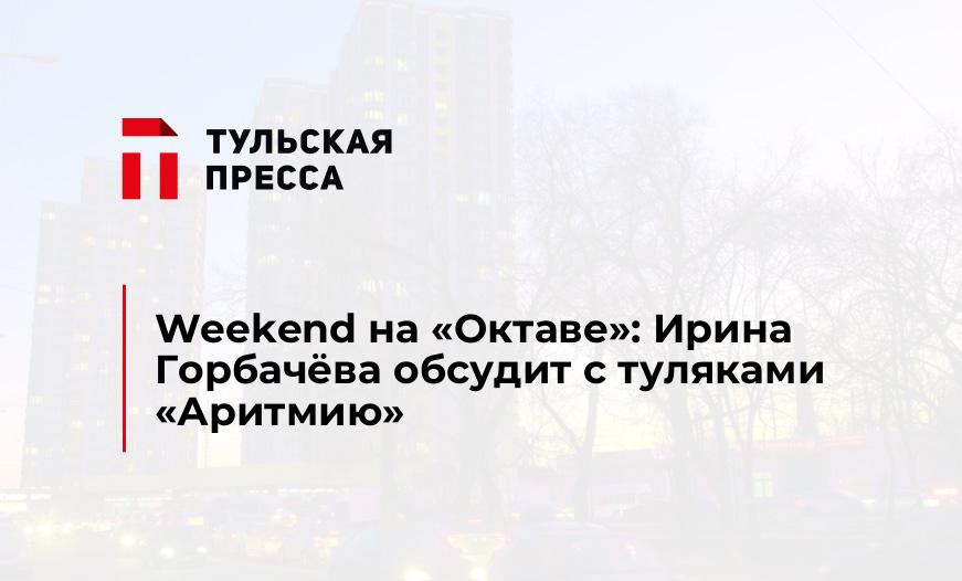 Weekend на "Октаве": Ирина Горбачёва обсудит с туляками "Аритмию"