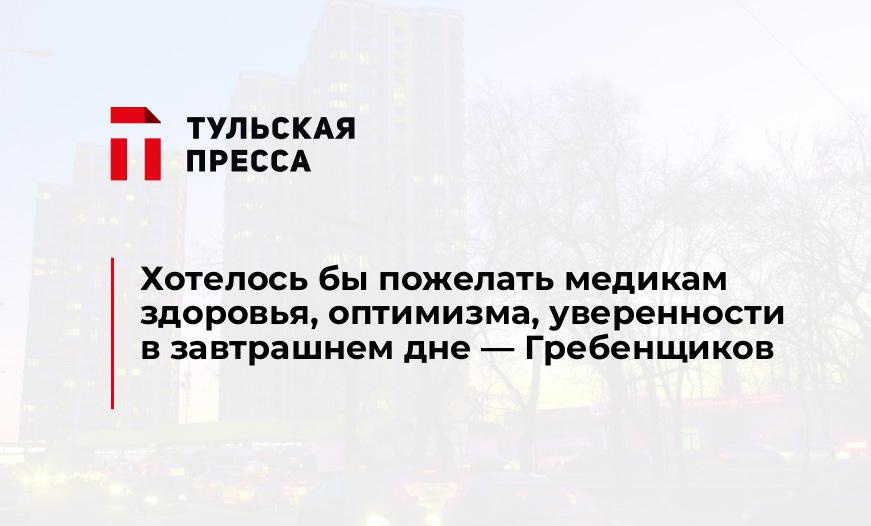 Хотелось бы пожелать медикам здоровья, оптимизма, уверенности в завтрашнем дне - Гребенщиков
