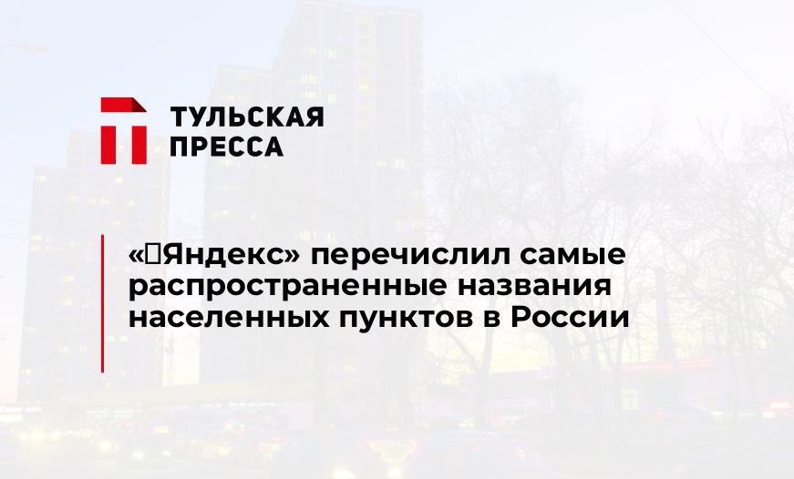 «‎Яндекс» перечислил самые распространенные названия населенных пунктов в России