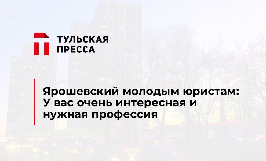 Ярошевский молодым юристам: У вас очень интересная и нужная профессия