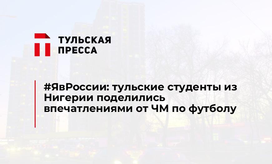 #ЯвРоссии: тульские студенты из Нигерии поделились впечатлениями от ЧМ по футболу
