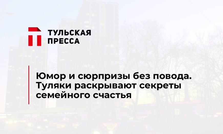 Юмор и сюрпризы без повода. Туляки раскрывают секреты семейного счастья