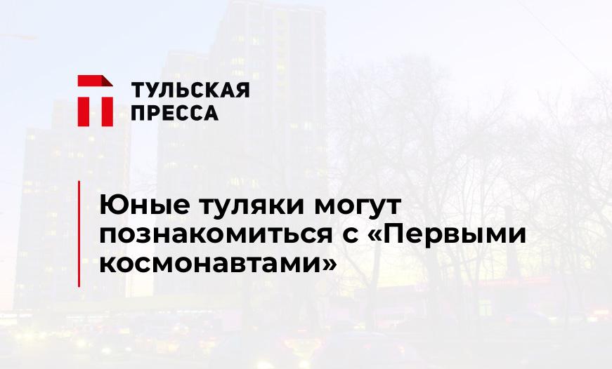 Юные туляки могут познакомиться с "Первыми космонавтами"