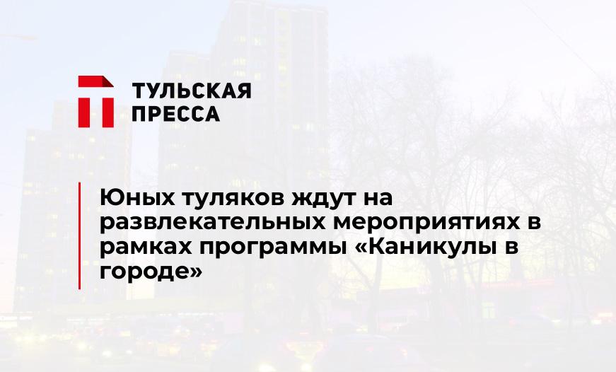 Юных туляков ждут на развлекательных мероприятиях в рамках программы "Каникулы в городе"