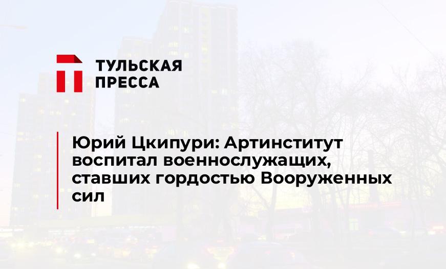 Юрий Цкипури: Артинститут воспитал военнослужащих, ставших гордостью Вооруженных сил