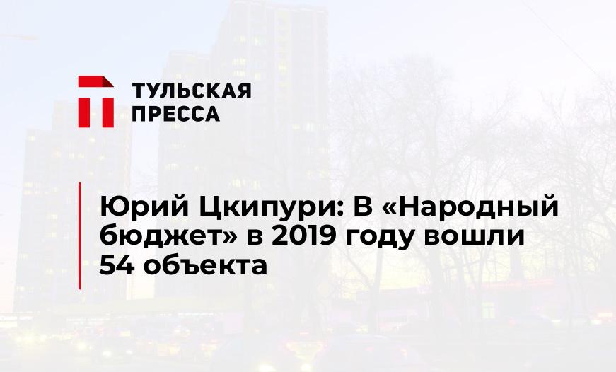 Юрий Цкипури: В «Народный бюджет» в 2019 году вошли 54 объекта