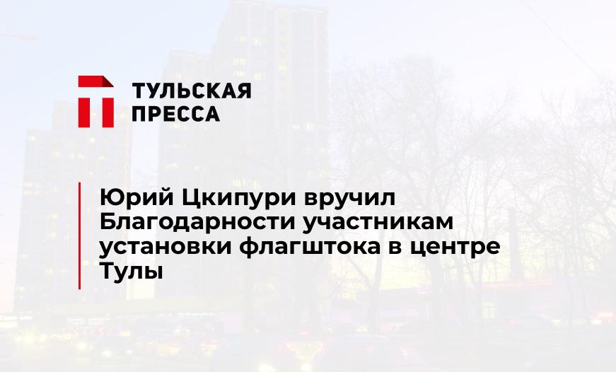 Юрий Цкипури вручил Благодарности участникам установки флагштока в центре Тулы 