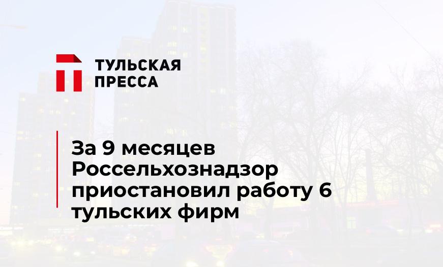 За 9 месяцев Россельхознадзор приостановил работу 6 тульских фирм
