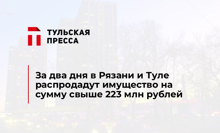 За два дня в Рязани и Туле распродадут имущество на сумму свыше 223 млн рублей