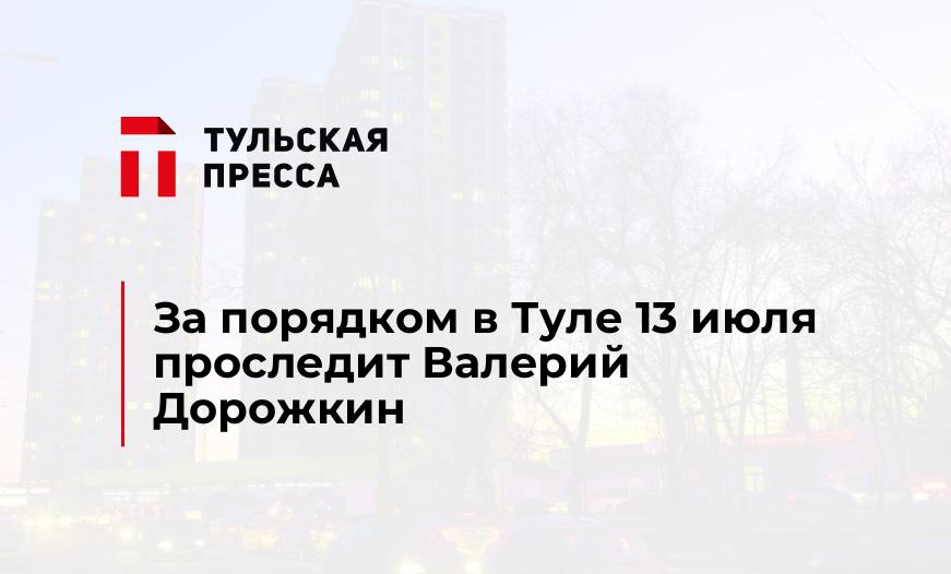 За порядком в Туле 13 июля проследит Валерий Дорожкин