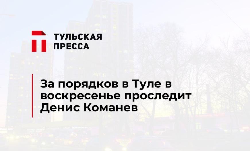 За порядков в Туле в воскресенье проследит Денис Команев