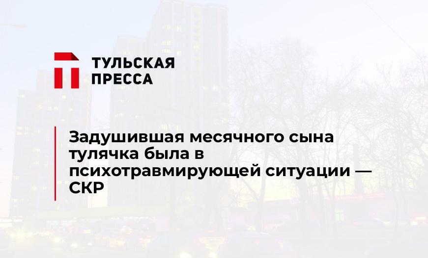 Задушившая месячного сына тулячка была в психотравмирующей ситуации - СКР