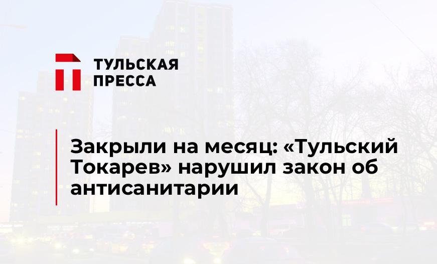 Закрыли на месяц: «Тульский Токарев» нарушил закон об антисанитарии  