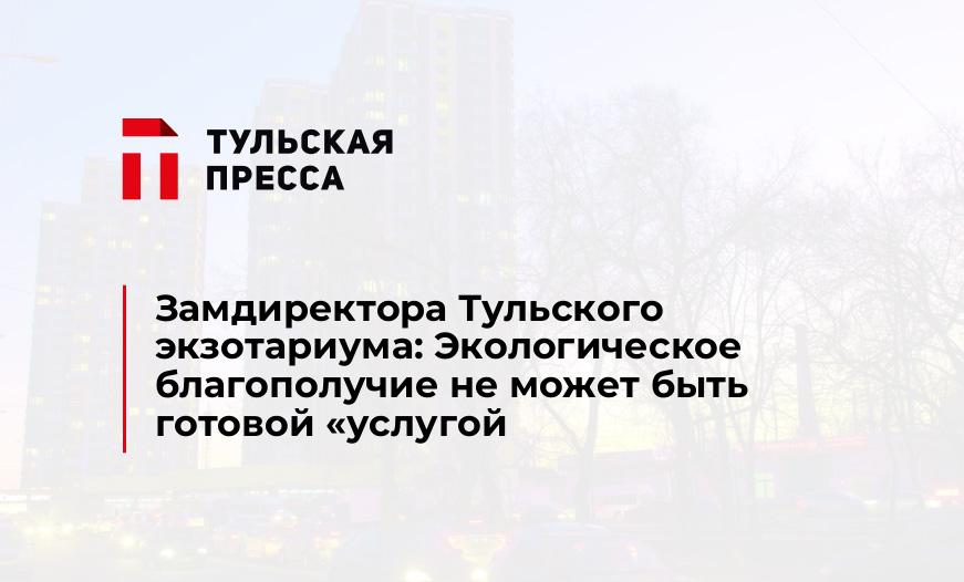 Замдиректора Тульского экзотариума: Экологическое благополучие не может быть готовой "услугой