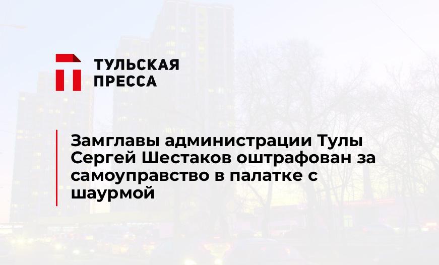 Замглавы администрации Тулы Сергей Шестаков оштрафован за самоуправство в палатке с шаурмой