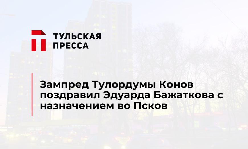 Зампред Тулордумы Конов поздравил Эдуарда Бажаткова с назначением во Псков