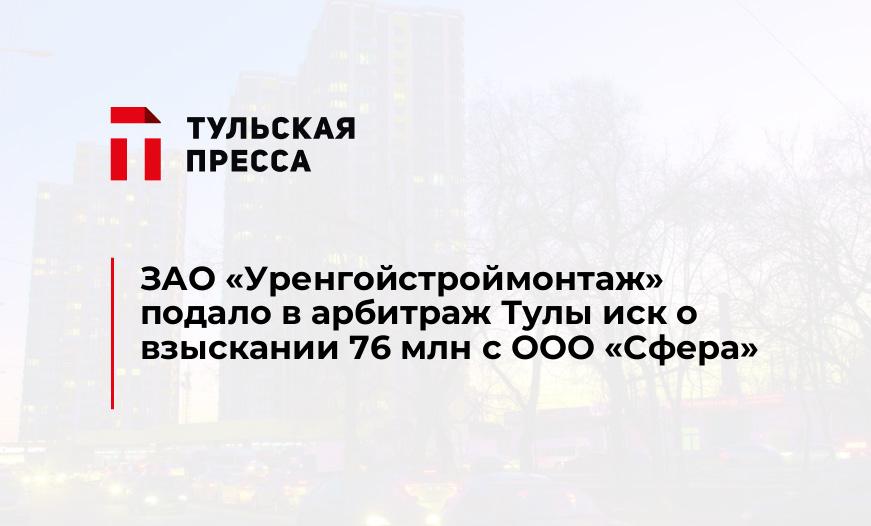 ЗАО «Уренгойстроймонтаж» подало в арбитраж Тулы иск о взыскании 76 млн с ООО «Сфера»