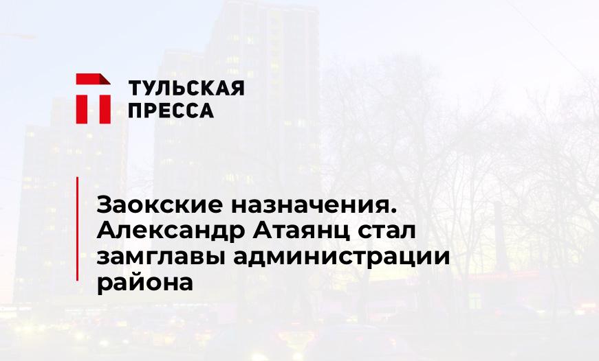 Заокские назначения. Александр Атаянц стал замглавы администрации района