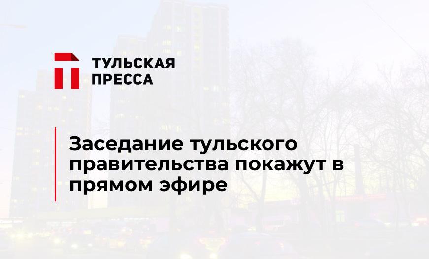 Заседание тульского правительства покажут в прямом эфире 