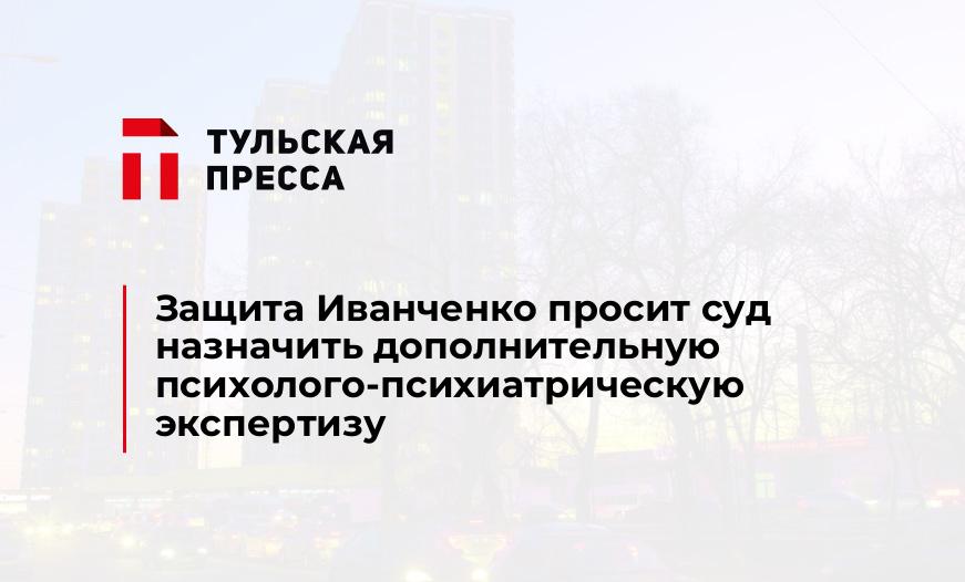 Защита Иванченко просит суд назначить дополнительную психолого-психиатрическую экспертизу