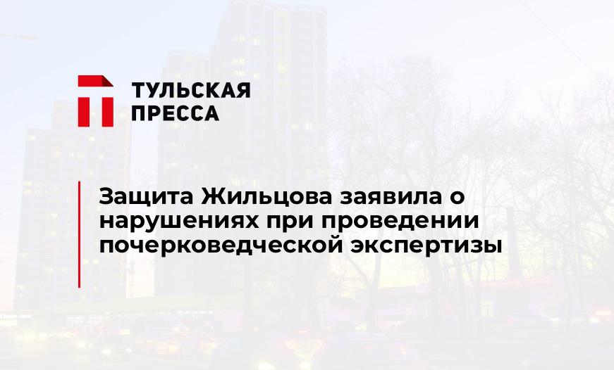 Защита Жильцова заявила о нарушениях при проведении почерковедческой экспертизы