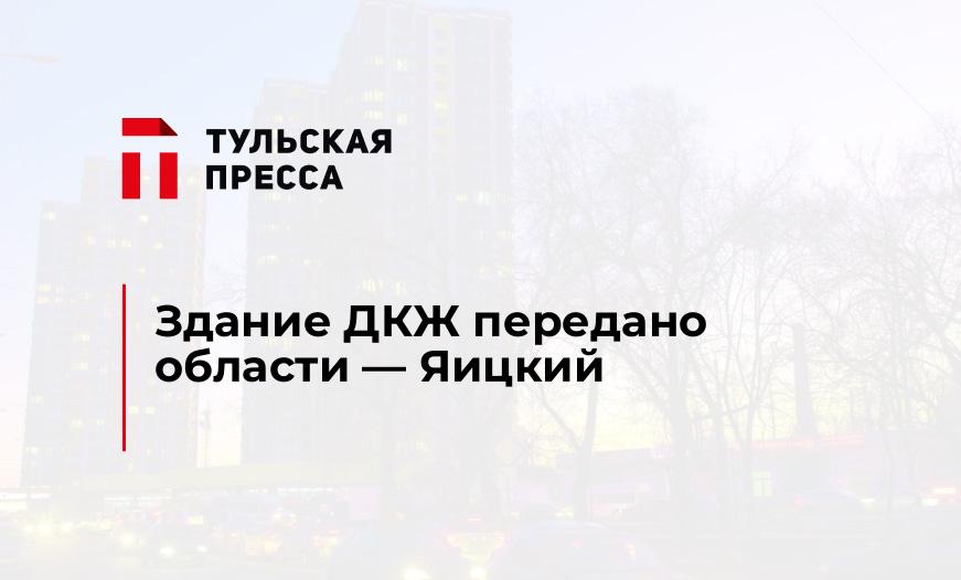 Здание ДКЖ передано области - Яицкий