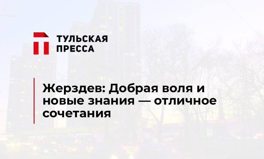 Жерздев: Добрая воля и новые знания - отличное сочетания