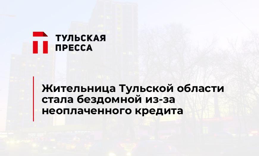 Жительница Тульской области стала бездомной из-за неоплаченного кредита