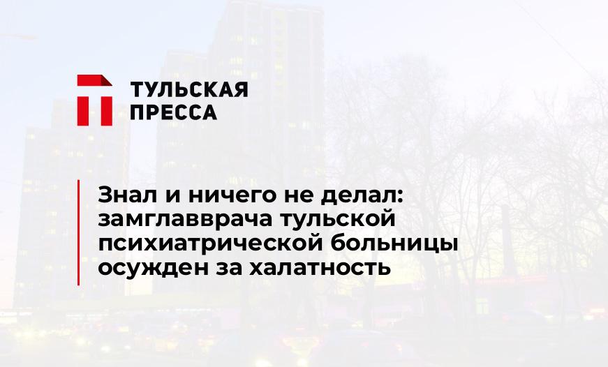 Знал и ничего не делал: замглавврача тульской психиатрической больницы осужден за халатность