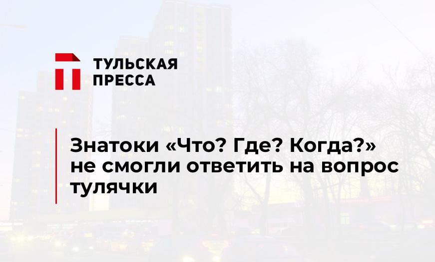 Знатоки «Что? Где? Когда?» не смогли ответить на вопрос тулячки