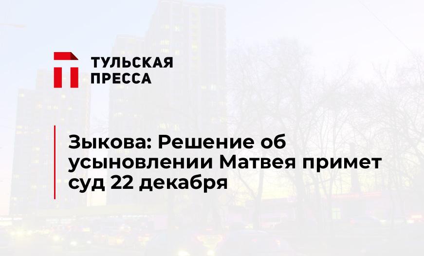 Зыкова: Решение об усыновлении Матвея примет суд 22 декабря